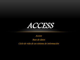 Access
Base de datos
Ciclo de vida de un sistema de información
ACCESS
 