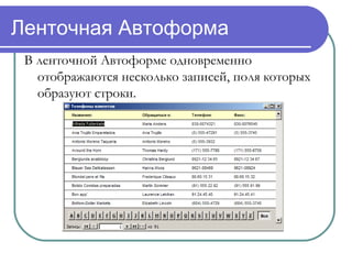 Ленточная Автоформа
В ленточной Автоформе одновременно
отображаются несколько записей, поля которых
образуют строки.

 