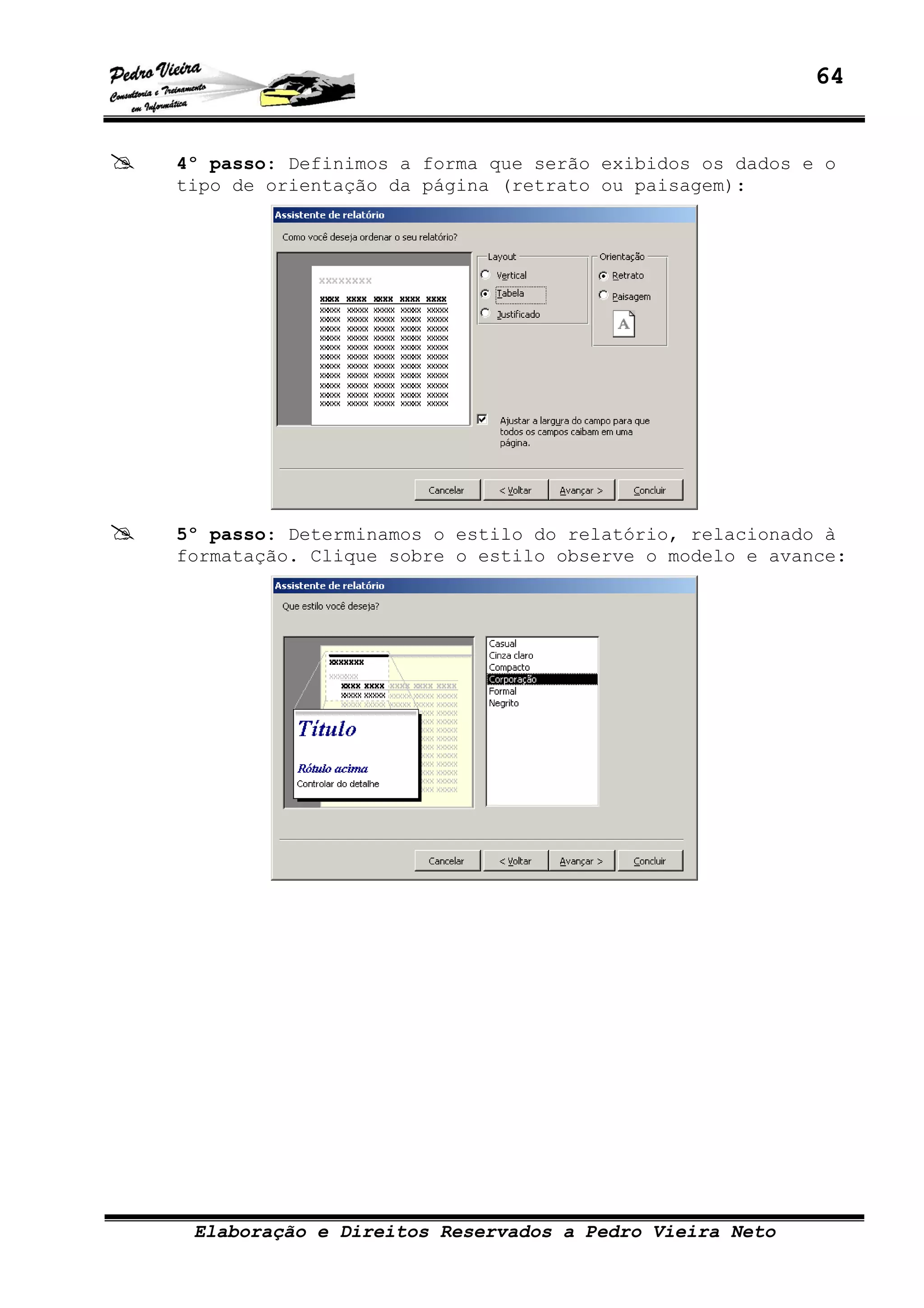 64
Elaboração e Direitos Reservados a Pedro Vieira Neto
4º passo: Definimos a forma que serão exibidos os dados e o
tipo de orientação da página (retrato ou paisagem):
5º passo: Determinamos o estilo do relatório, relacionado à
formatação. Clique sobre o estilo observe o modelo e avance:
 