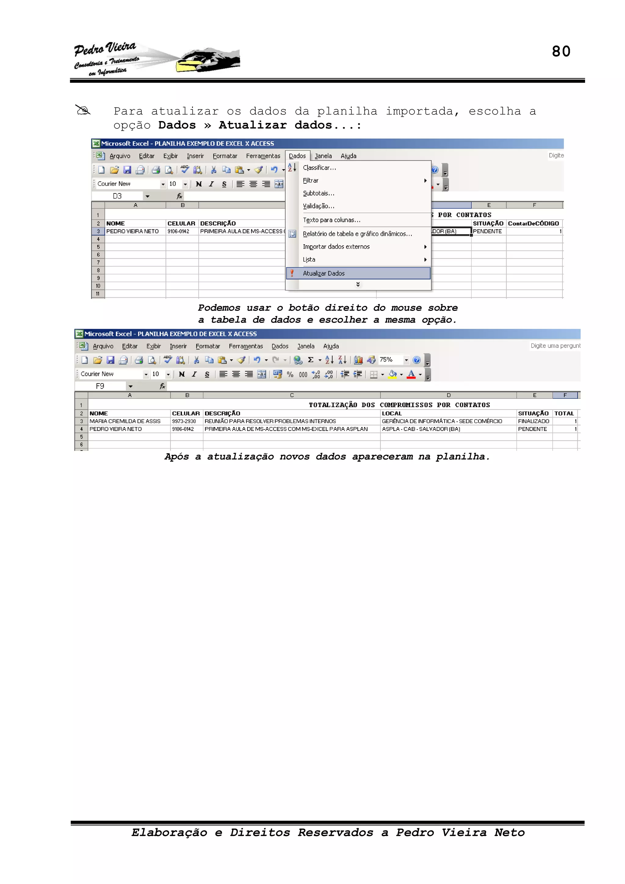 80
Elaboração e Direitos Reservados a Pedro Vieira Neto
Para atualizar os dados da planilha importada, escolha a
opção Dados » Atualizar dados...:
Podemos usar o botão direito do mouse sobre
a tabela de dados e escolher a mesma opção.
Após a atualização novos dados apareceram na planilha.
 