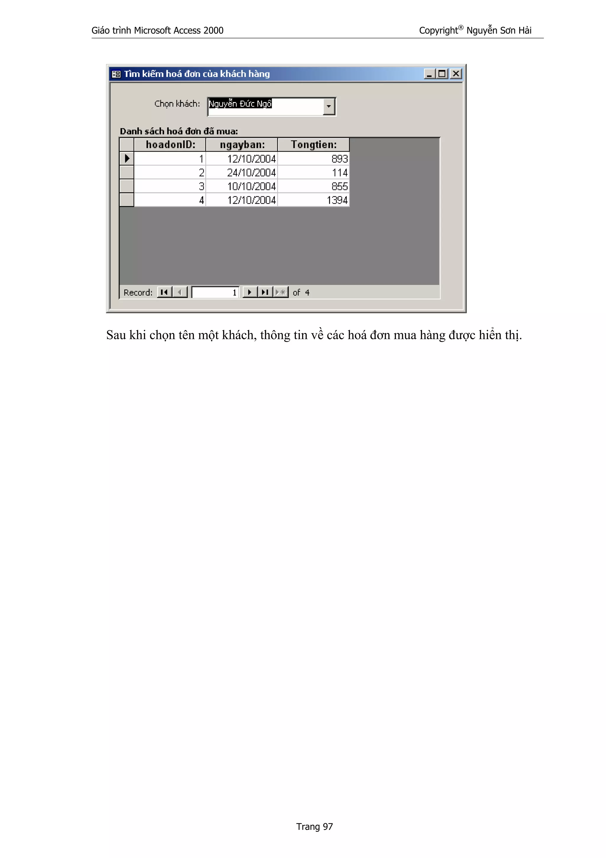 Giáo trình Microsoft Access 2000 Copyright®
Nguyễn Sơn Hải
Trang 97
Sau khi chọn tên một khách, thông tin về các hoá đơn mua hàng được hiển thị.
 