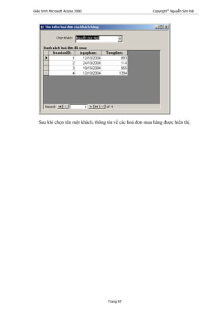 Giáo trình Microsoft Access 2000 Copyright®
Nguyễn Sơn Hải
Trang 97
Sau khi chọn tên một khách, thông tin về các hoá đơn mua hàng được hiển thị.
 