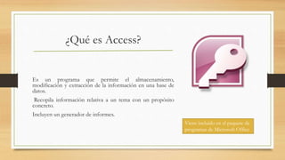 ¿Qué es Access?
Es un programa que permite el almacenamiento,
modificación y extracción de la información en una base de
d...