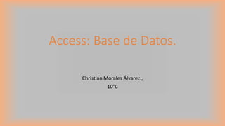 Access: Base de Datos.
Christian Morales Álvarez.,
10°C
 