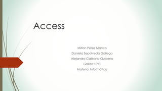 Access
Milton Pérez Manco
Daniela Sepúlveda Gallego
Alejandro Galeano Quiceno
Grado:10ªC
Materia: Informática
 