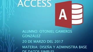 ACCESS
ALUMNO: OTONIEL GAMEROS
GONZÁLEZ
20 DE MARZO DEL 2017
MATERIA: DISEÑA Y ADMINISTRA BASE
 