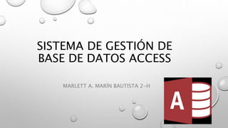 SISTEMA DE GESTIÓN DE
BASE DE DATOS ACCESS
MARLETT A. MARÍN BAUTISTA 2-H
 