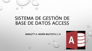 SISTEMA DE GESTIÓN DE
BASE DE DATOS ACCESS
MARLETT A. MARÍN BAUTISTA 2-H
 