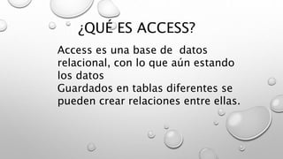 ¿QUÉ ES ACCESS?
Access es una base de datos
relacional, con lo que aún estando
los datos
Guardados en tablas diferentes se
pueden crear relaciones entre ellas.
 