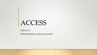 ACCESS
PARCIAL 2
EMMA MARIANAARIAS CAMACHO
 