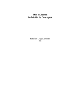 Que es Access
Definición de Conceptos
Sebastian Longas Jaramillo
8-5
 