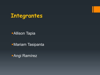 Integrantes
Allison Tapia
Mariam Tasipanta
Angi Ramírez
 