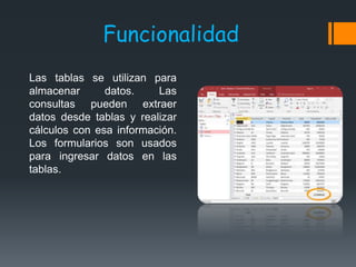 Funcionalidad
Las tablas se utilizan para
almacenar datos. Las
consultas pueden extraer
datos desde tablas y realizar
cálc...