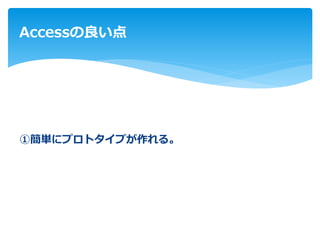 ①簡単にプロトタイプが作れる。
Accessの良い点
 