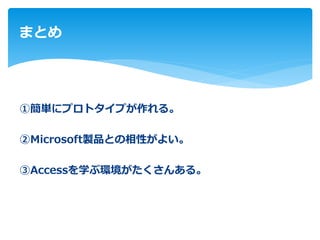 ①簡単にプロトタイプが作れる。
②Microsoft製品との相性がよい。
③Accessを学ぶ環境がたくさんある。
まとめ
 