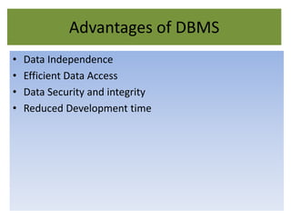 Advantages of DBMS
• Data Independence
• Efficient Data Access
• Data Security and integrity
• Reduced Development time
 