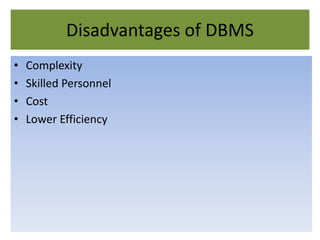 Disadvantages of DBMS
• Complexity
• Skilled Personnel
• Cost
• Lower Efficiency
 