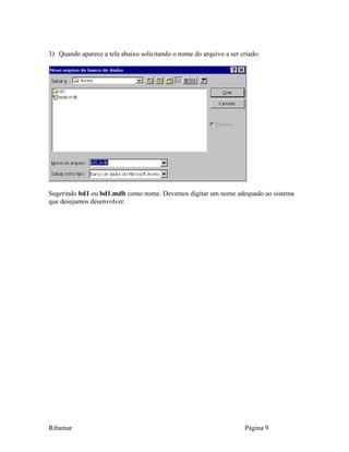 3) Quando aparece a tela abaixo solicitando o nome do arquivo a ser criado:
Sugerindo bd1 ou bd1.mdb como nome. Devemos digitar um nome adequado ao sistema
que desejamos desenvolver.
Ribamar Página 9
 