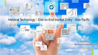 Medical Technology | End-to-End Market Entry | Asia Pacific
April 2019
Introducing
Access-2-Healthcare
 