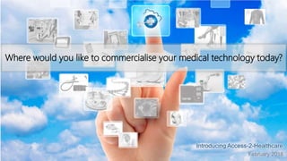 Where would you like to commercialise your medical technology today?
February 2018
Introducing Access-2-Healthcare
 