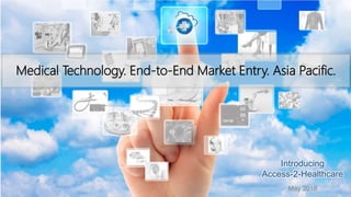 Medical Technology. End-to-End Market Entry. Asia Pacific.
May 2018
Introducing
Access-2-Healthcare
 