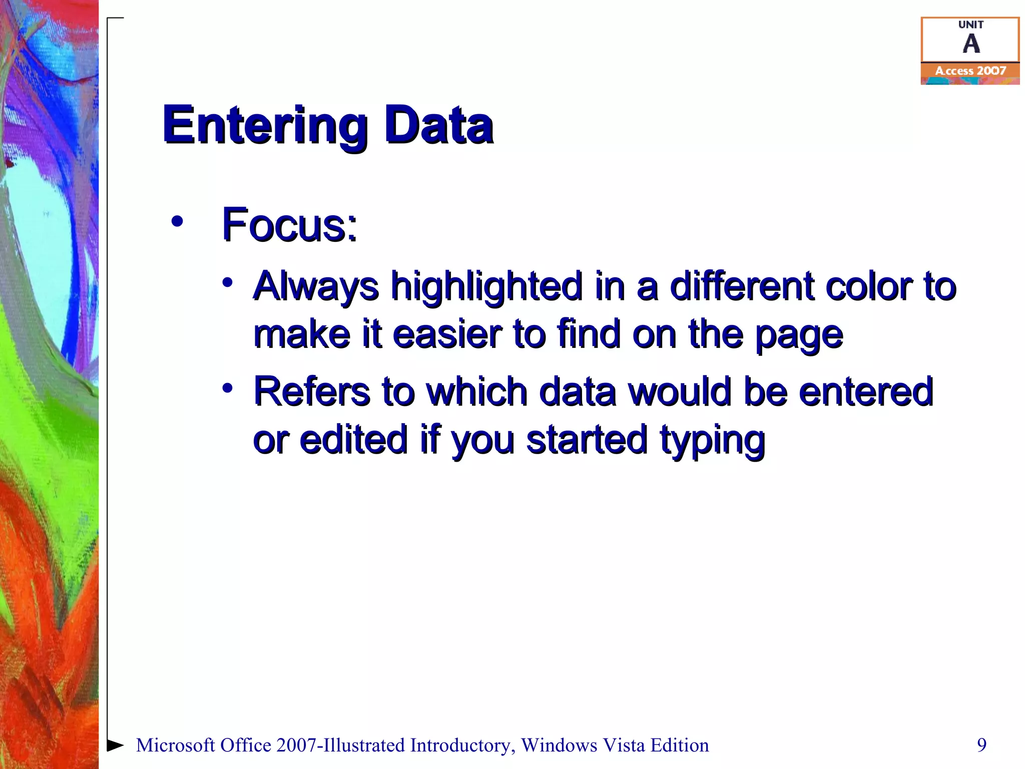 Entering Data Focus:  Always highlighted in a different color to make it easier to find on the page Refers to which data would be entered or edited if you started typing Microsoft Office 2007-Illustrated Introductory, Windows Vista Edition 