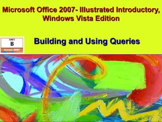 Microsoft Office 2007- Illustrated Introductory, Windows Vista Edition Building and Using Queries 