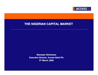 THE NIGERIAN CAPITAL MARKET




         Ebenezer Olufowose
  Executive Director, Access Bank Plc
            6th March, 2008

                                        The Quest for Excellence