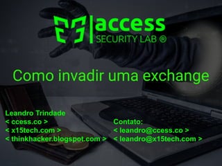 Como invadir uma exchange
Leandro Trindade
< ccess.co >
< x15tech.com >
< thinkhacker.blogspot.com >
Contato:
< leandro@ccess.co >
< leandro@x15tech.com >
 