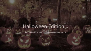 Halloween Edition…
ACCESS – BT – 2020 10 Airway Update Part 1
 