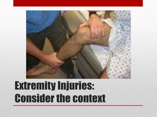 Extremity Injuries:
Consider the context
 