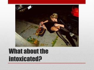 What about the
intoxicated?
 
