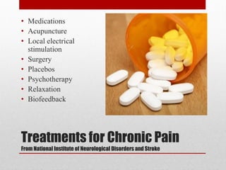 Treatments for Chronic Pain
From National Institute of Neurological Disorders and Stroke
• Medications
• Acupuncture
• Local electrical
stimulation
• Surgery
• Placebos
• Psychotherapy
• Relaxation
• Biofeedback
 