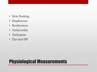 Physiological Measurements
• Skin flushing
• Diaphoresis
• Restlessness
• Tachycardia
• Tachypnea
• Elevated BP
 