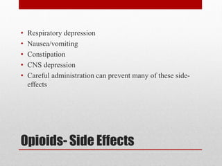 Opioids- Side Effects
• Respiratory depression
• Nausea/vomiting
• Constipation
• CNS depression
• Careful administration can prevent many of these side-
effects
 