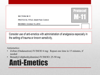 Anti-Emetics
Antiemetics:
• Zofran (Ondansetron) IV/IM/IO 4 mg: Repeat one time in 15 minutes, if
needed
• Benadryl (diphenhydramine) IV/IM/IO: 25-50 mg
 