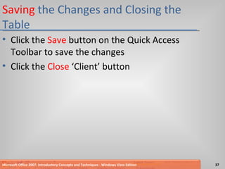 Saving  the Changes and Closing the Table Click the  Save  button on the Quick Access Toolbar to save the changes Click the  Close  ‘Client’ button Microsoft Office 2007: Introductory Concepts and Techniques - Windows Vista Edition 