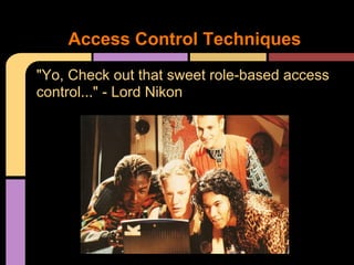 "Yo, Check out that sweet role-based access
control..." - Lord Nikon
Access Control Techniques
 