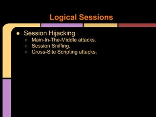 ● Session Hijacking
○ Main-In-The-Middle attacks.
○ Session Sniffing.
○ Cross-Site Scripting attacks.
Logical Sessions
 