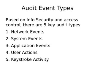 Audit Event Types
Based on Info Security and access
control, there are 5 key audit types
1. Network Events
2. System Events
3. Application Events
4. User Actions
5. Keystroke Activity
 
