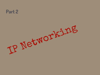 Part 2
IP Networking
 