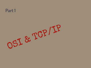 Part 1
OSI & TCP/IP
 