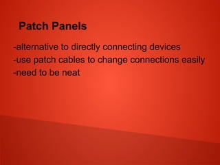 Patch Panels
-alternative to directly connecting devices
-use patch cables to change connections easily
-need to be neat
 