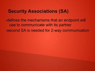 Security Associations (SA)
-defines the mechanisms that an endpoint will
use to communicate with its partner
-second SA is needed for 2-way communication
 