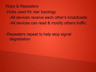 Hubs & Repeaters
-Hubs used for star topology
-All devices receive each other's broadcasts
-All devices can read & modify others traffic
-Repeaters repeat to help stop signal
degradation
 