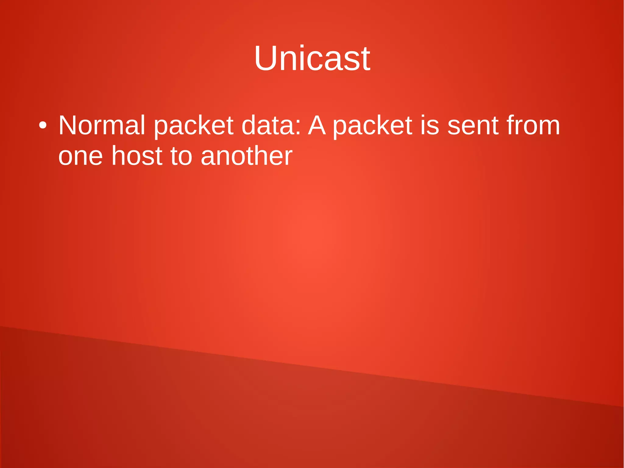 Unicast
● Normal packet data: A packet is sent from
one host to another
 