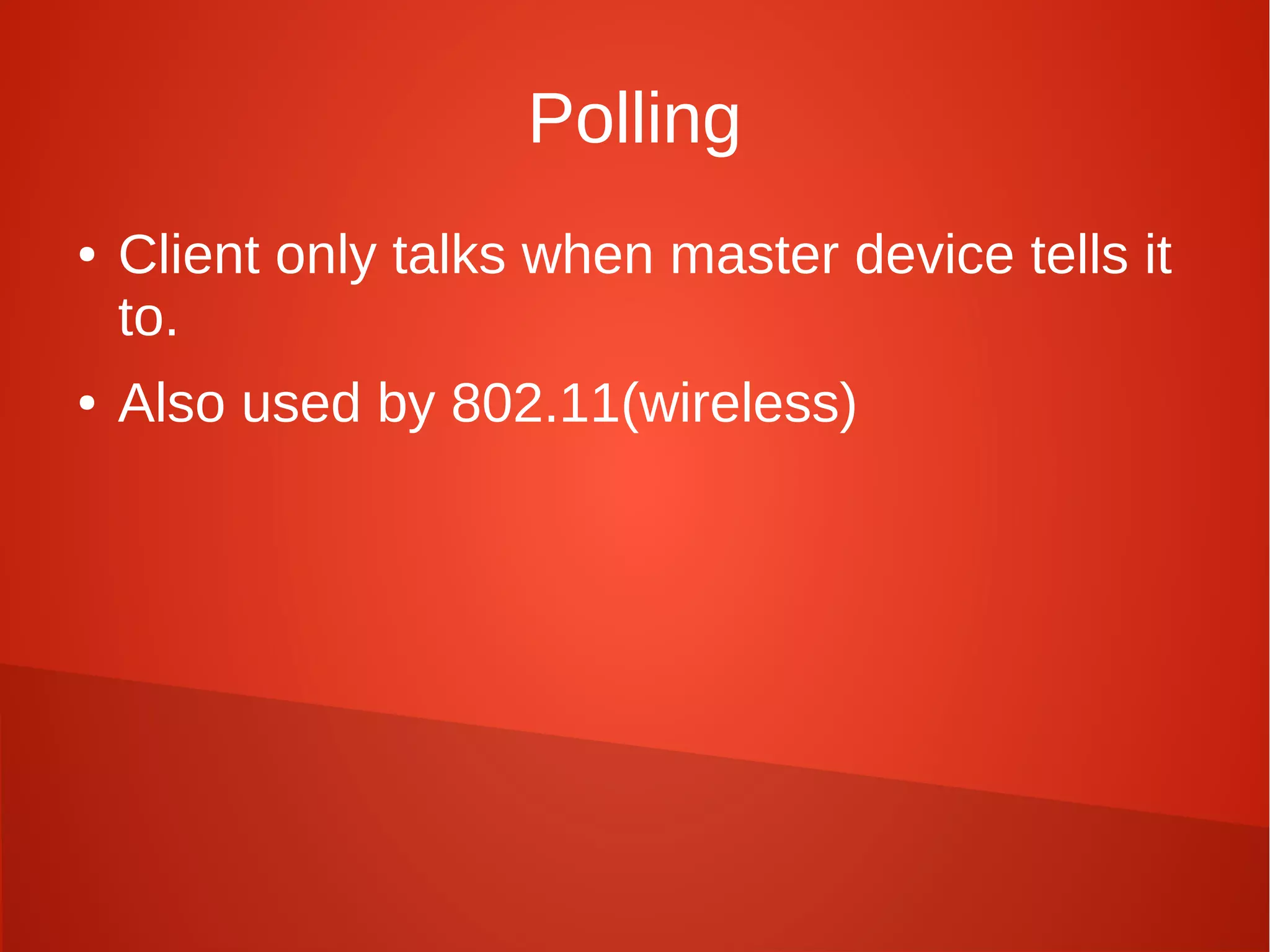 Polling
● Client only talks when master device tells it
to.
● Also used by 802.11(wireless)
 