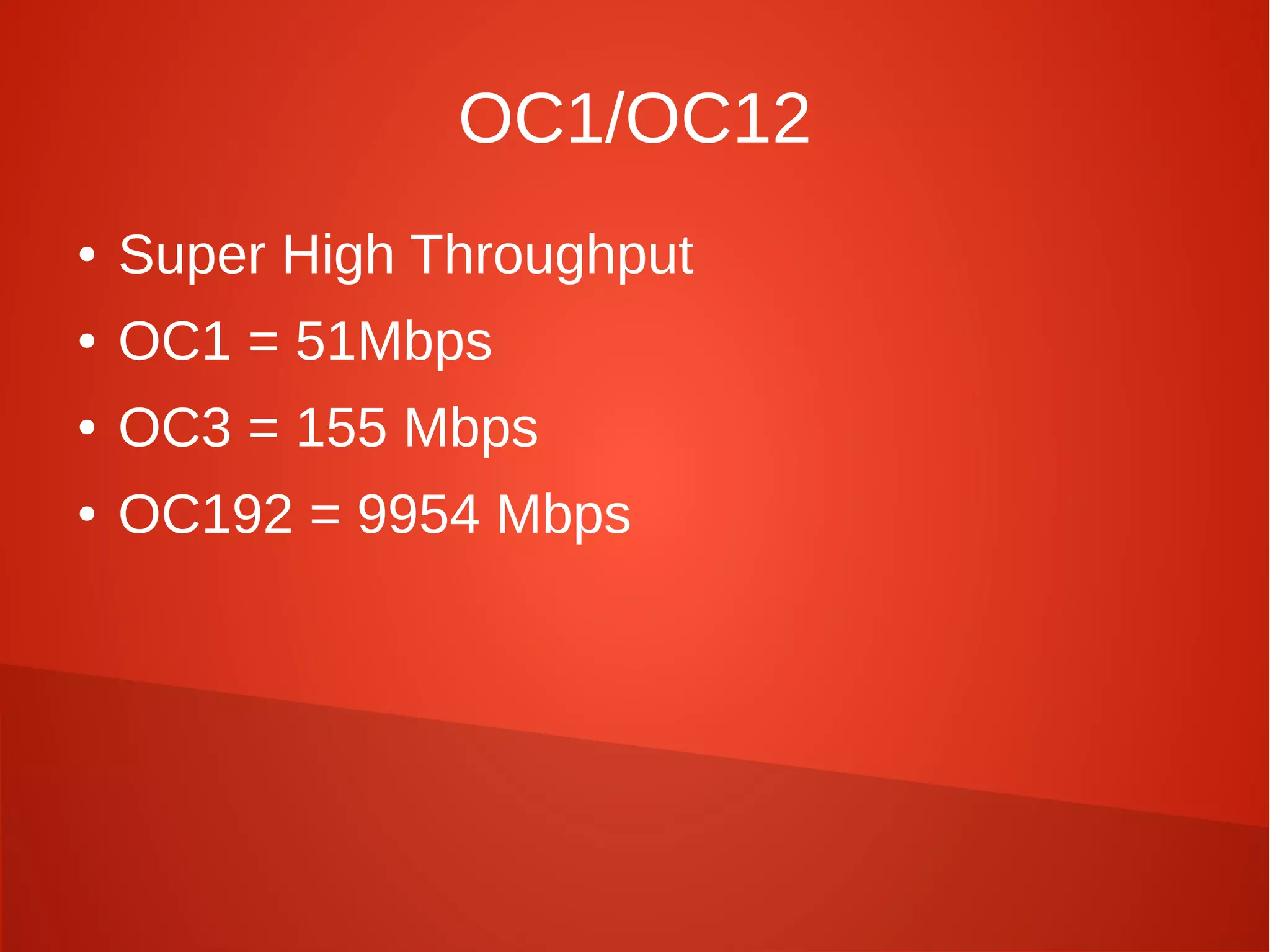 OC1/OC12
● Super High Throughput
● OC1 = 51Mbps
● OC3 = 155 Mbps
● OC192 = 9954 Mbps
 