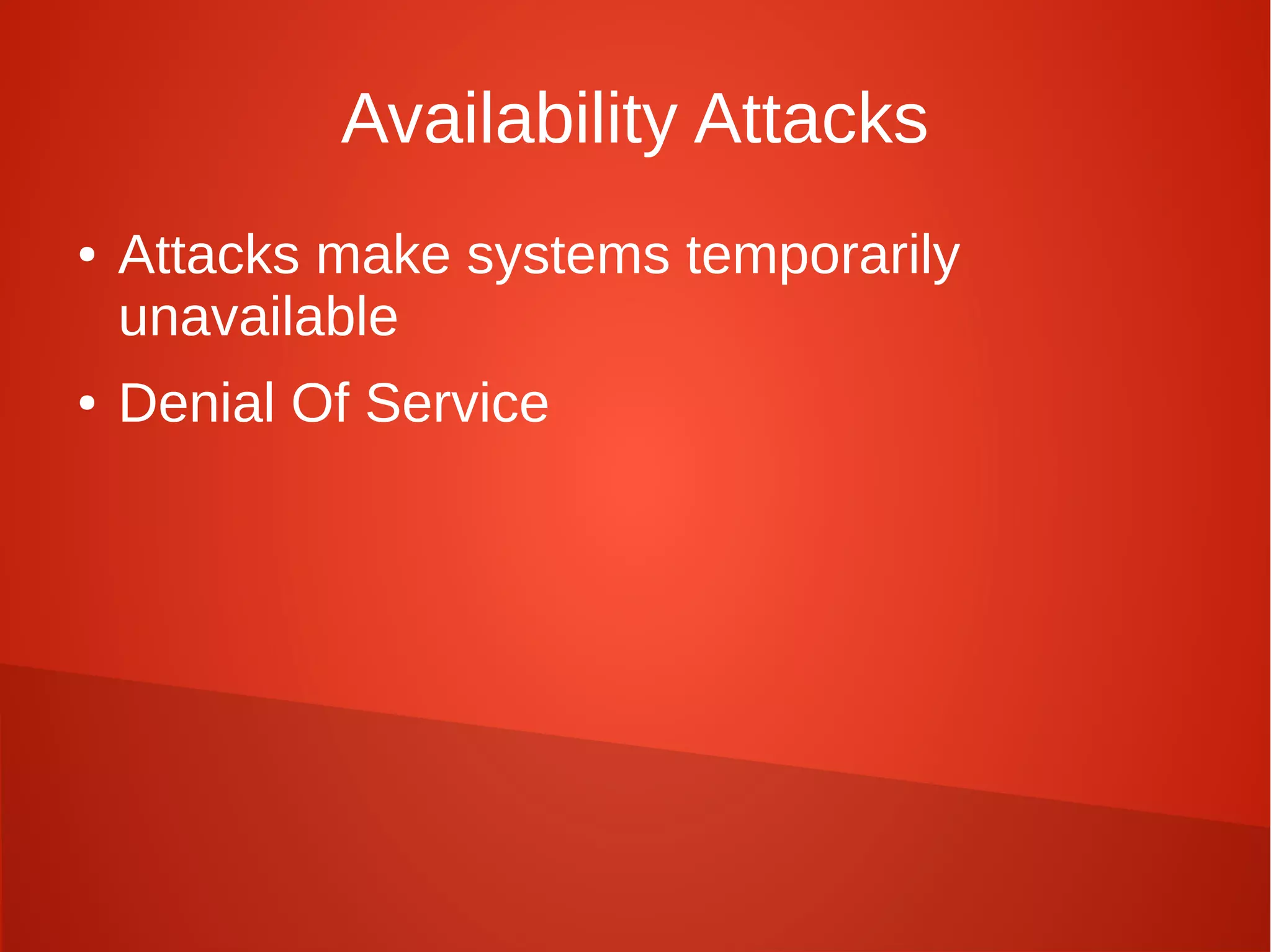 Availability Attacks
● Attacks make systems temporarily
unavailable
● Denial Of Service
 