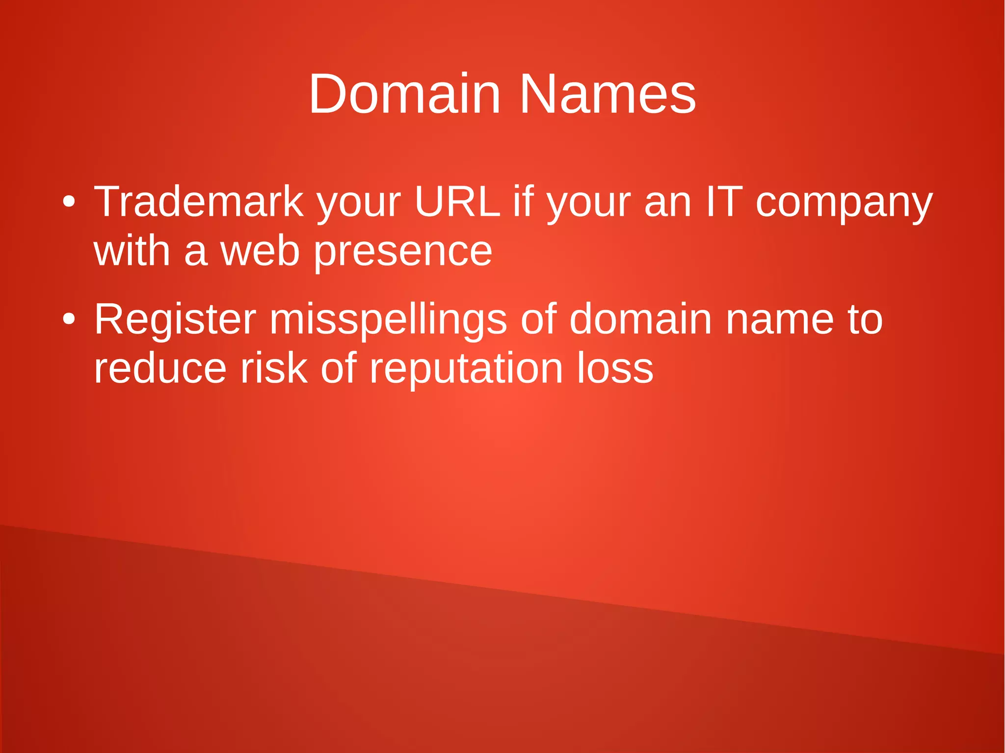 Domain Names
● Trademark your URL if your an IT company
with a web presence
● Register misspellings of domain name to
reduce risk of reputation loss
 